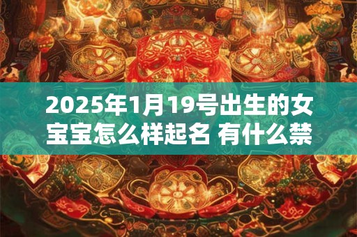 2025年1月19号出生的女宝宝怎么样起名 有什么禁忌