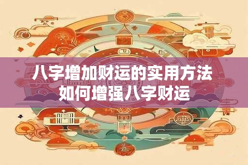 八字增加财运的实用方法 如何增强八字财运