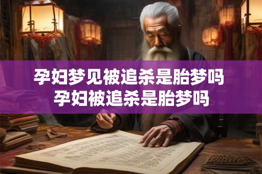 孕妇梦见被追杀是胎梦吗 孕妇被追杀是胎梦吗