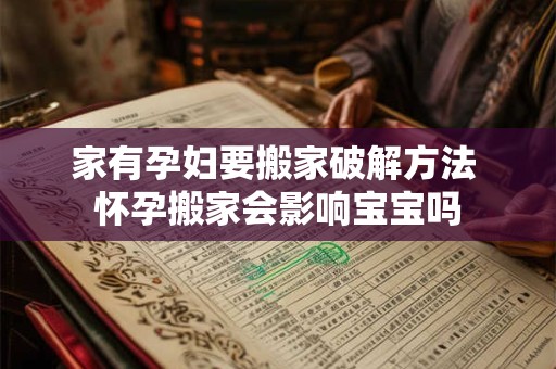 家有孕妇要搬家破解方法 怀孕搬家会影响宝宝吗 家有孕妇要搬家破解方法 怀孕搬家会影响宝宝吗