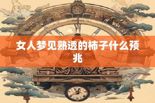 女人梦见熟透的柿子什么预兆