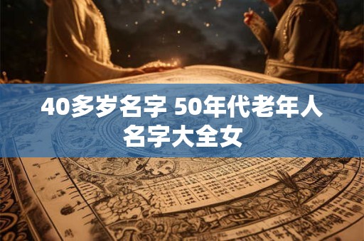 40多岁名字 50年代老年人名字大全女