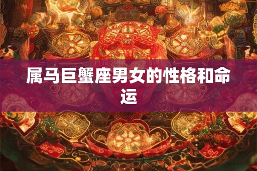 属马巨蟹座男女的性格和命运 属马巨蟹座男女的性格和命运