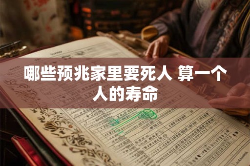 哪些预兆家里要死人 算一个人的寿命 哪些预兆家里要死人 算一个人的寿命