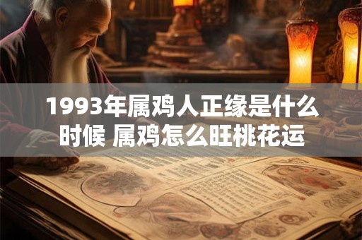 1993年属鸡人正缘是什么时候 属鸡怎么旺桃花运