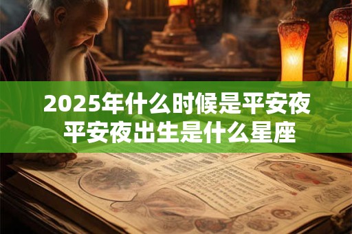 2025年什么时候是平安夜 平安夜出生是什么星座