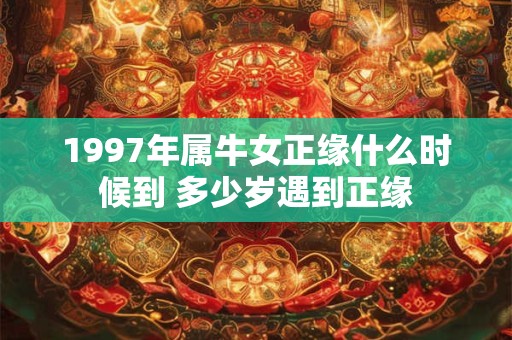 1997年属牛女正缘什么时候到 多少岁遇到正缘