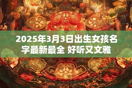 2025年3月3日出生女孩名字最新最全 好听又文雅