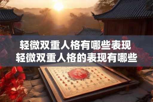 详细阅读:轻微双重人格有哪些表现 轻微双重人格的表现有哪些 轻微双重人格有哪些表现 轻微双重人格的表现有哪些