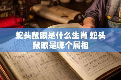 蛇头鼠眼是什么生肖 蛇头鼠眼是哪个属相