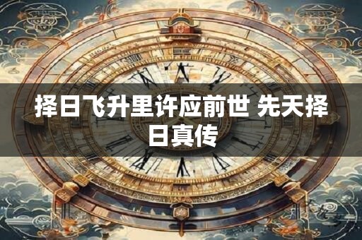 择日飞升里许应前世 先天择日真传
