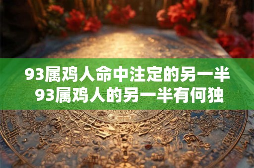 93属鸡人命中注定的另一半 93属鸡人的另一半有何独特特征