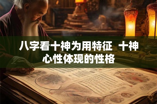 八字看十神为用特征  十神心性体现的性格