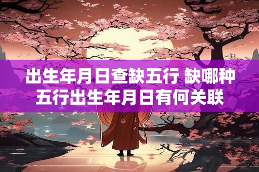 出生年月日查缺五行 缺哪种五行出生年月日有何关联