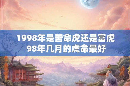 1998年是苦命虎还是富虎 98年几月的虎命最好