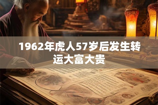 1962年虎人57岁后发生转运大富大贵