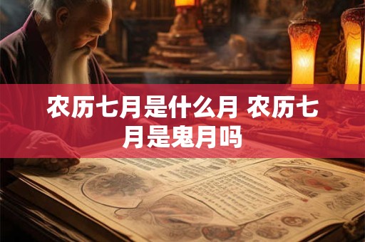 农历七月是什么月 农历七月是鬼月吗