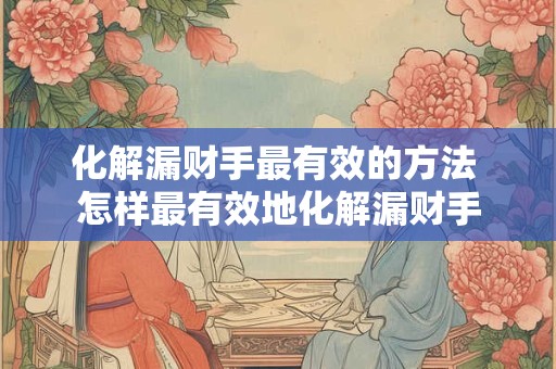 化解漏财手最有效的方法 怎样最有效地化解漏财手