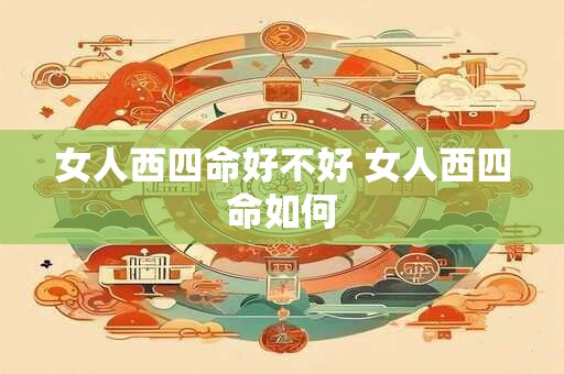 女人西四命好不好 女人西四命如何