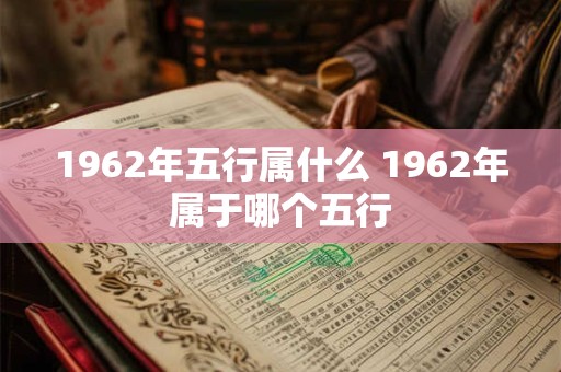 1962年五行属什么 1962年属于哪个五行
