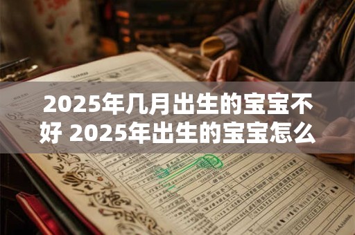 2025年几月出生的宝宝不好 2025年出生的宝宝怎么取名