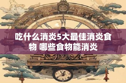吃什么消炎5大最佳消炎食物 哪些食物能消炎