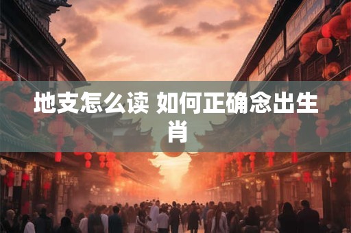 地支怎么读 如何正确念出生肖