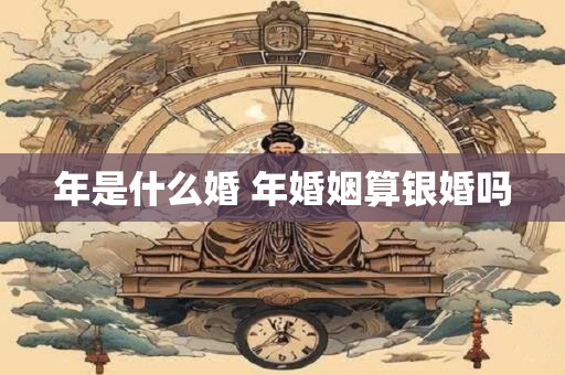 年是什么婚 年婚姻算银婚吗