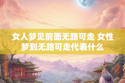 女人梦见前面无路可走 女性梦到无路可走代表什么