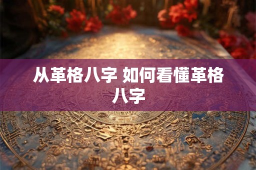 从革格八字 如何看懂革格八字
