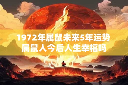 1972年属鼠未来5年运势 属鼠人今后人生幸福吗