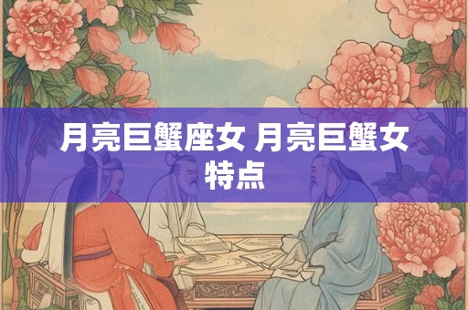 月亮巨蟹座女 月亮巨蟹女特点