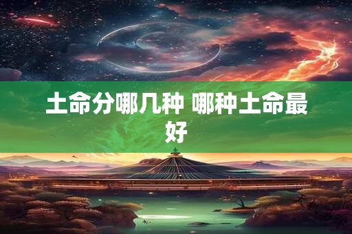 土命分哪几种 哪种土命最好