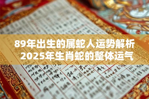 89年出生的属蛇人运势解析  2025年生肖蛇的整体运气