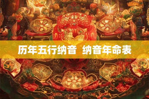历年五行纳音  纳音年命表