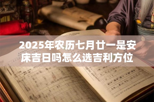 2025年农历七月廿一是安床吉日吗怎么选吉利方位