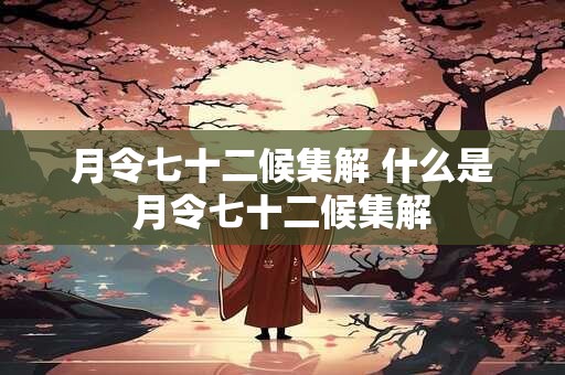 月令七十二候集解 什么是月令七十二候集解