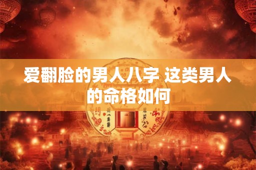 爱翻脸的男人八字 这类男人的命格如何