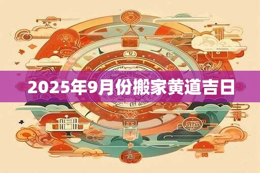 2025年9月份搬家黄道吉日