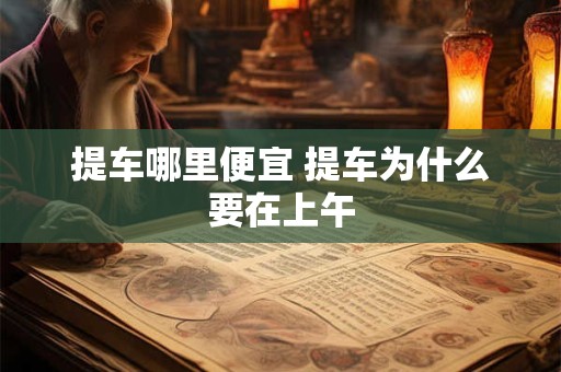 提车哪里便宜 提车为什么要在上午