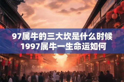 97属牛的三大坎是什么时候 1997属牛一生命运如何