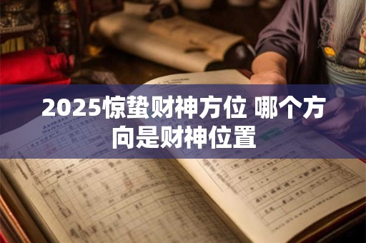 2025惊蛰财神方位 哪个方向是财神位置