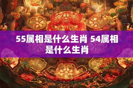 55属相是什么生肖 54属相是什么生肖