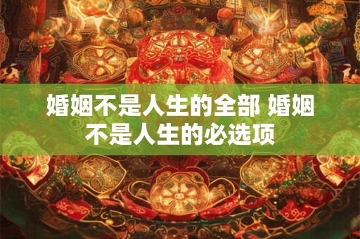 婚姻不是人生的全部 婚姻不是人生的必选项