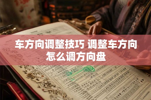 车方向调整技巧 调整车方向怎么调方向盘