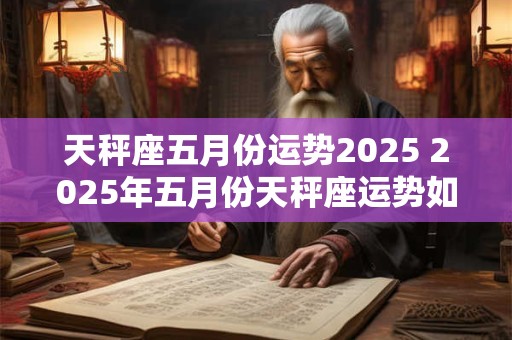 天秤座五月份运势2025 2025年五月份天秤座运势如何