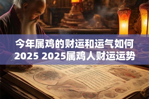 今年属鸡的财运和运气如何2025 2025属鸡人财运运势如何