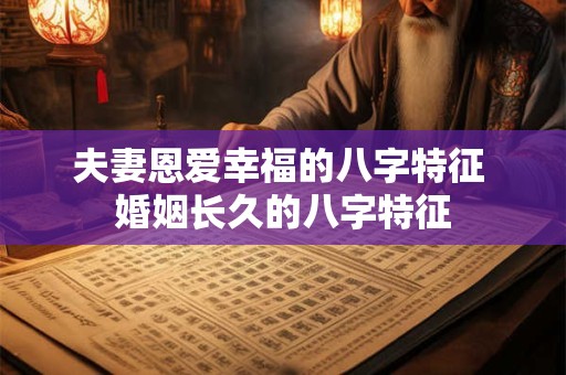 夫妻恩爱幸福的八字特征 婚姻长久的八字特征