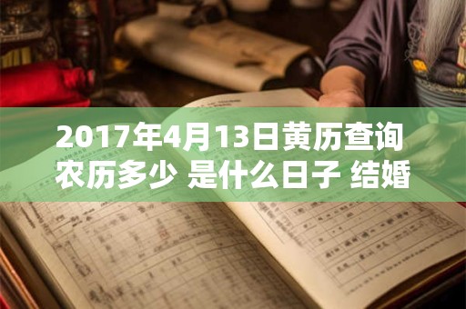 2017年4月13日黄历查询 农历多少 是什么日子 结婚吉时