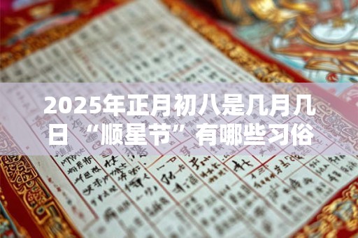 2025年正月初八是几月几日 “顺星节”有哪些习俗